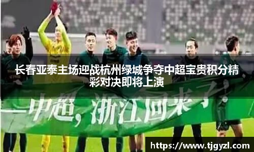 长春亚泰主场迎战杭州绿城争夺中超宝贵积分精彩对决即将上演