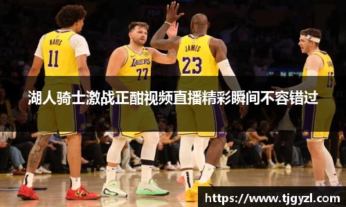 湖人骑士激战正酣视频直播精彩瞬间不容错过