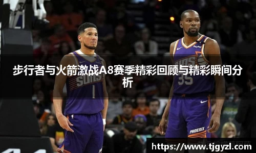 步行者与火箭激战A8赛季精彩回顾与精彩瞬间分析
